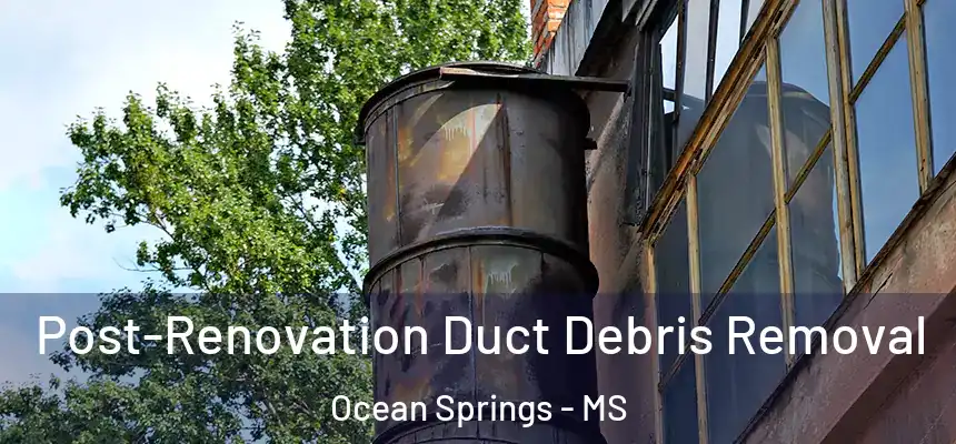 Post-Renovation Duct Debris Removal Ocean Springs - MS